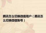 腾讯怎么切换微信用户（腾讯怎么切换微信账号）