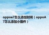 oppoa7怎么添加时间（oppoA7怎么添加小插件）