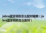 jabra蓝牙耳机怎么配对视频（jabra蓝牙耳机怎么配对）
