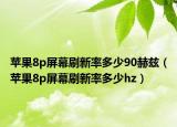 苹果8p屏幕刷新率多少90赫兹（苹果8p屏幕刷新率多少hz）