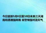 今日更新5月8日至10日未来三天湖南将遭遇强降雨 需警惕强对流天气