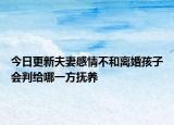 今日更新夫妻感情不和离婚孩子会判给哪一方抚养