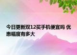 今日更新双12买手机便宜吗 优惠幅度有多大