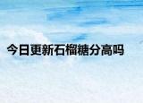今日更新石榴糖分高吗