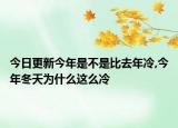 今日更新今年是不是比去年冷,今年冬天为什么这么冷