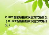 OJJX1智能锁指纹识别方式是什么（OJJX1智能锁指纹识别方式是什么）