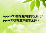oppoa93游戏变声器怎么开（oppoa93游戏变声器怎么开）