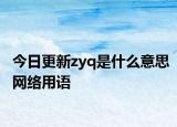 今日更新zyq是什么意思网络用语