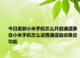 今日更新小米手机怎么开启通话录音小米手机怎么设置通话自动录音功能