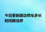 今日更新路边停车多长时间算违停
