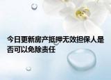 今日更新房产抵押无效担保人是否可以免除责任