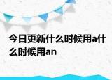 今日更新什么时候用a什么时候用an