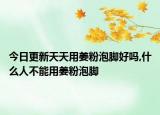 今日更新天天用姜粉泡脚好吗,什么人不能用姜粉泡脚