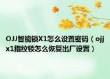 OJJ智能锁X1怎么设置密码（ojjx1指纹锁怎么恢复出厂设置）