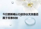 今日更新确认行政协议无效是否属于民事纠纷
