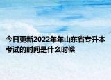 今日更新2022年年山东省专升本考试的时间是什么时候
