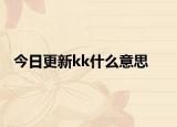 今日更新kk什么意思