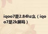 iqoo7是2.84hz么（iqoo7是2k屏吗）