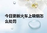 今日更新火车上吸烟怎么处罚