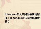 iphonexs怎么关闭屏幕使用时间（iphonexs怎么关闭屏幕旋转）