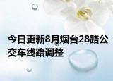 今日更新8月烟台28路公交车线路调整