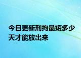 今日更新刑拘最短多少天才能放出来