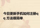 今日更新手机如何注册qq 方法很简单