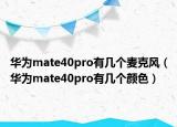 华为mate40pro有几个麦克风（华为mate40pro有几个颜色）