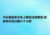 今日更新冬天车上睡觉注意事项,密封车内可以睡几个小时