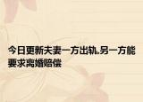 今日更新夫妻一方出轨,另一方能要求离婚赔偿