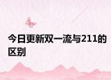 今日更新双一流与211的区别
