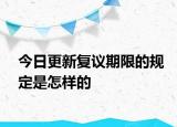 今日更新复议期限的规定是怎样的