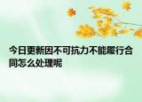 今日更新因不可抗力不能履行合同怎么处理呢
