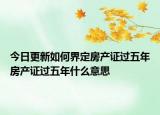 今日更新如何界定房产证过五年房产证过五年什么意思