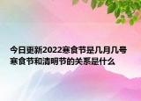 今日更新2022寒食节是几月几号 寒食节和清明节的关系是什么