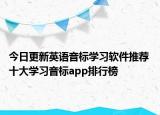 今日更新英语音标学习软件推荐 十大学习音标app排行榜