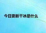 今日更新干冰是什么