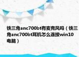 铁三角anc700bt有麦克风吗（铁三角anc700bt耳机怎么连接win10电脑）