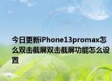 今日更新iPhone13promax怎么双击截屏双击截屏功能怎么设置