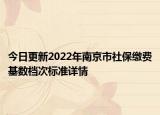 今日更新2022年南京市社保缴费基数档次标准详情