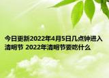 今日更新2022年4月5日几点钟进入清明节 2022年清明节要吃什么
