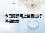 今日更新网上能否进行医保缴费