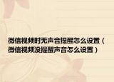 微信视频时无声音提醒怎么设置（微信视频没提醒声音怎么设置）