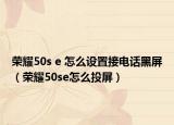 荣耀50s e 怎么设置接电话黑屏（荣耀50se怎么投屏）