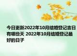 今日更新2022年10月结婚登记吉日有哪些天 2022年10月结婚登记最好的日子