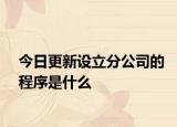 今日更新设立分公司的程序是什么