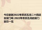 今日更新2022年农历五月二十四适合安门吗 2022年农历五月的安门吉日一览