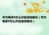 华为畅享9怎么开启游戏模式（华为畅享9怎么开启游戏模式）