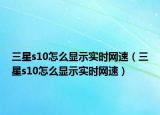 三星s10怎么显示实时网速（三星s10怎么显示实时网速）