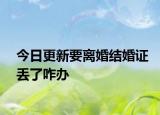 今日更新要离婚结婚证丢了咋办
